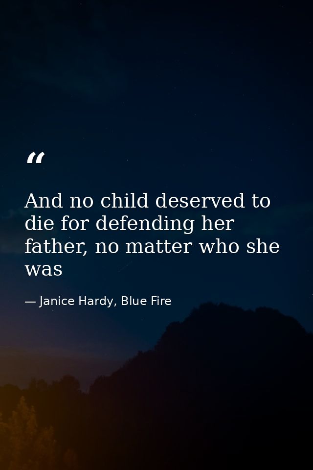 And no child deserved to die for defending her father, no matter who she was — Janice Hardy, Blue Fire