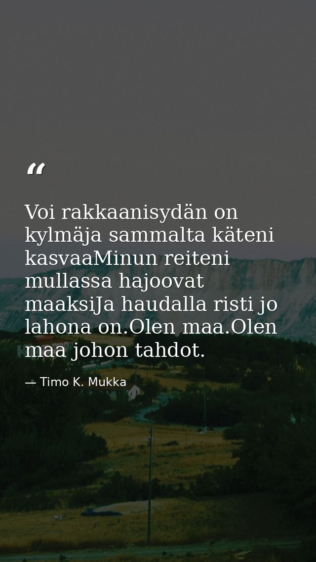 Voi rakkaanisydän on kylmäja sammalta käteni kasvaaMinun reiteni mullassa hajoovat maaksiJa haudalla risti jo lahona on. — Timo K. Mukka