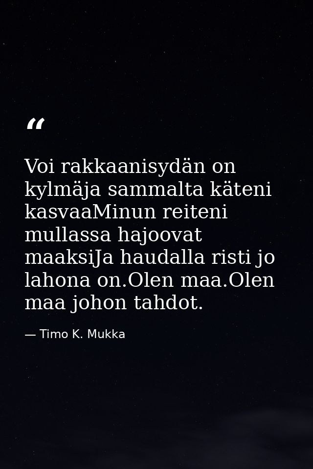 Voi rakkaanisydän on kylmäja sammalta käteni kasvaaMinun reiteni mullassa hajoovat maaksiJa haudalla risti jo lahona on. — Timo K. Mukka