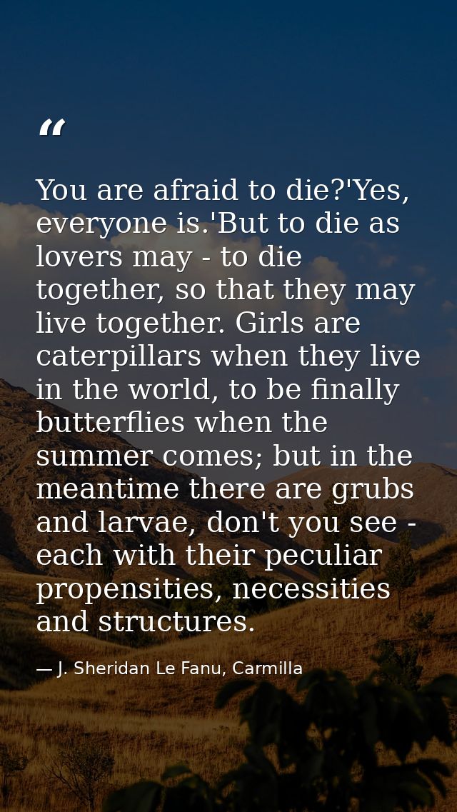 You are afraid to die?'Yes, everyone is.'But to die as lovers may - to die together, so that they may live together. Gir — J. Sheridan Le Fanu, Carmilla