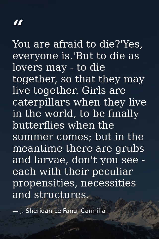 You are afraid to die?'Yes, everyone is.'But to die as lovers may - to die together, so that they may live together. Gir — J. Sheridan Le Fanu, Carmilla