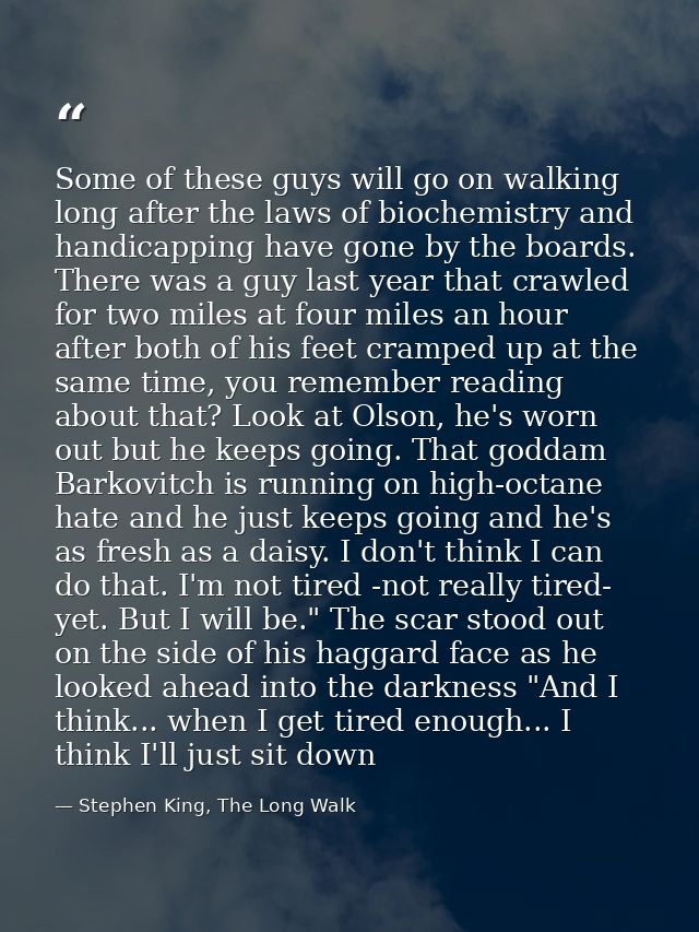 Some of these guys will go on walking long after the laws of biochemistry and handicapping have gone by the boards. Ther — Stephen King, The Long Walk