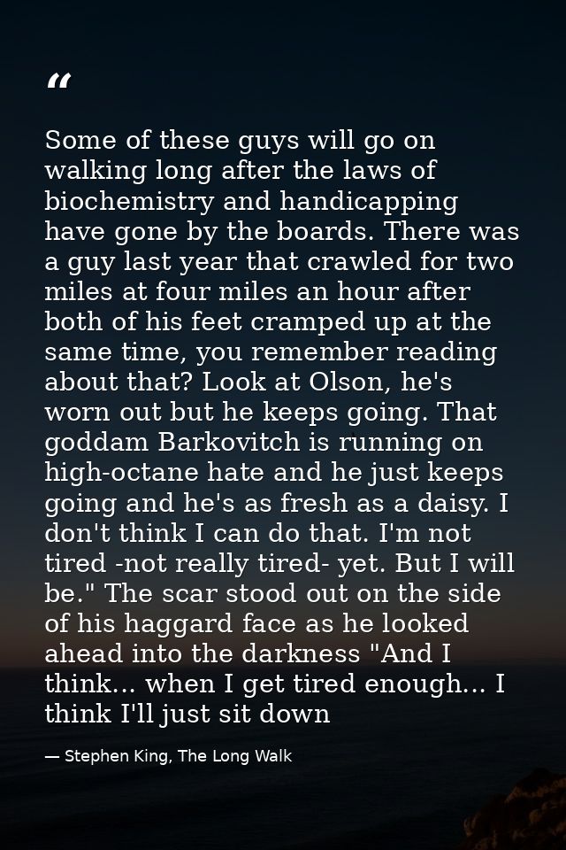 Some of these guys will go on walking long after the laws of biochemistry and handicapping have gone by the boards. Ther — Stephen King, The Long Walk