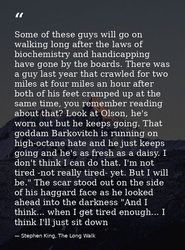 Some of these guys will go on walking long after the laws of biochemistry and handicapping have gone by the boards. Ther — Stephen King, The Long Walk