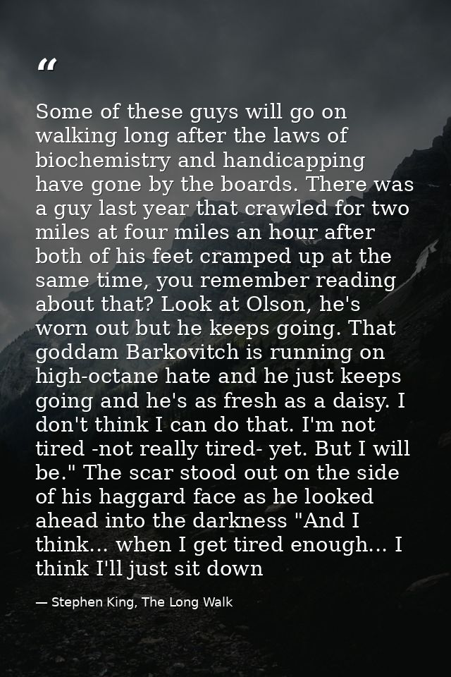 Some of these guys will go on walking long after the laws of biochemistry and handicapping have gone by the boards. Ther — Stephen King, The Long Walk