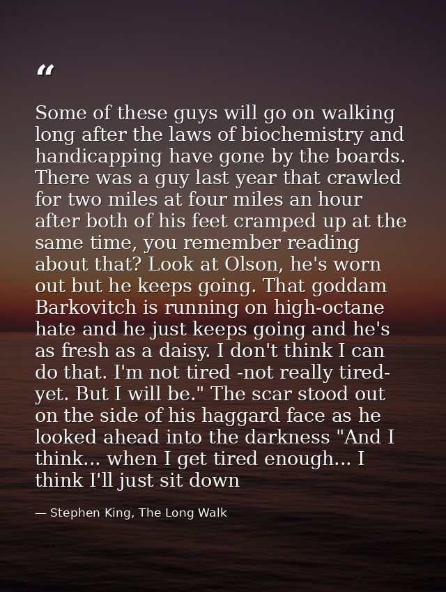 Some of these guys will go on walking long after the laws of biochemistry and handicapping have gone by the boards. Ther — Stephen King, The Long Walk
