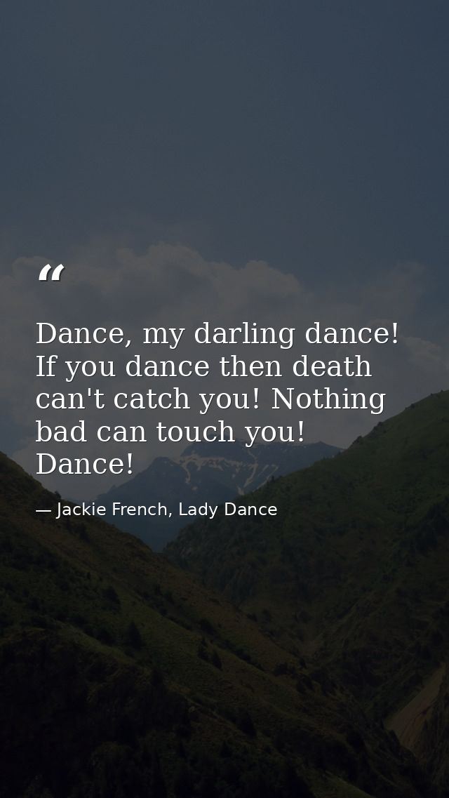 Dance, my darling dance! If you dance then death can't catch you! Nothing bad can touch you! Dance! — Jackie French, Lady Dance