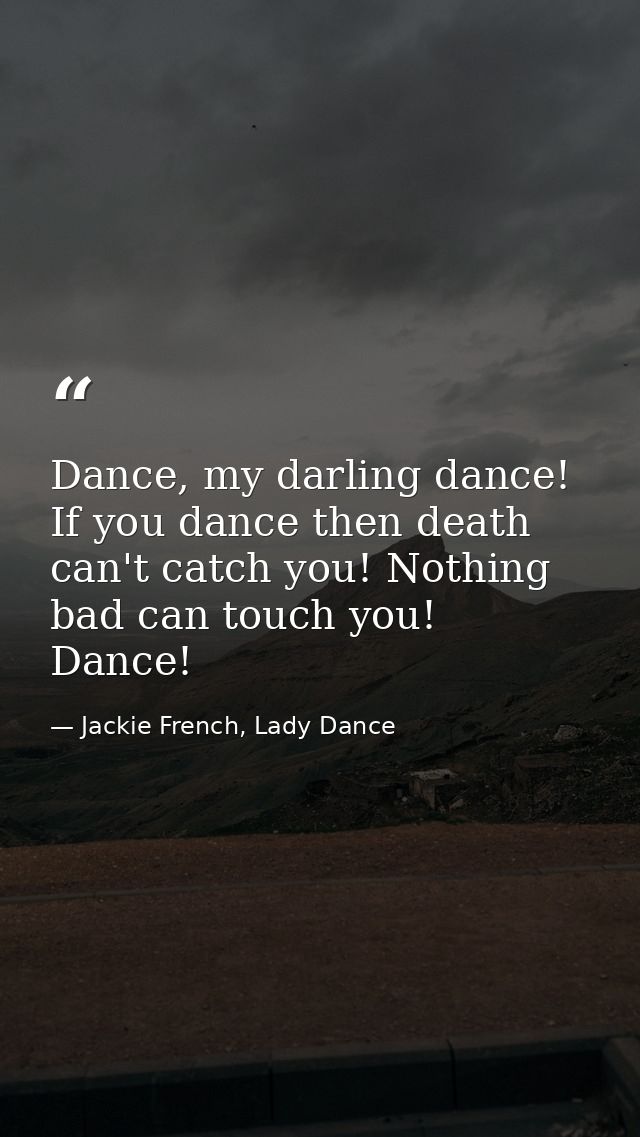 Dance, my darling dance! If you dance then death can't catch you! Nothing bad can touch you! Dance! — Jackie French, Lady Dance