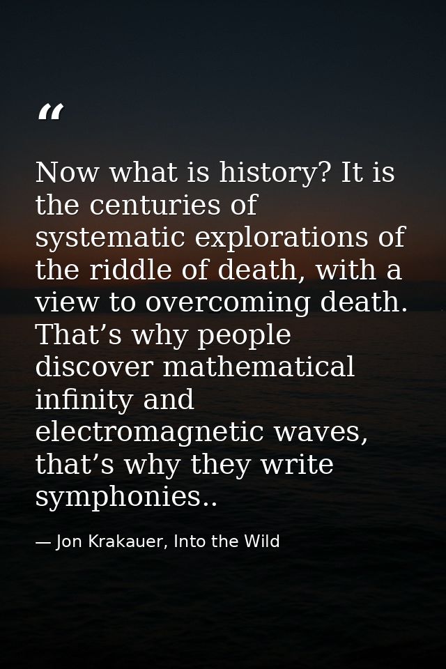 Now what is history? It is the centuries of systematic explorations of the riddle of death, with a view to overcoming de — Jon Krakauer, Into the Wild
