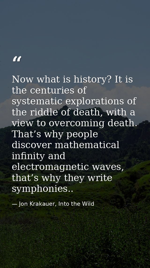 Now what is history? It is the centuries of systematic explorations of the riddle of death, with a view to overcoming de — Jon Krakauer, Into the Wild