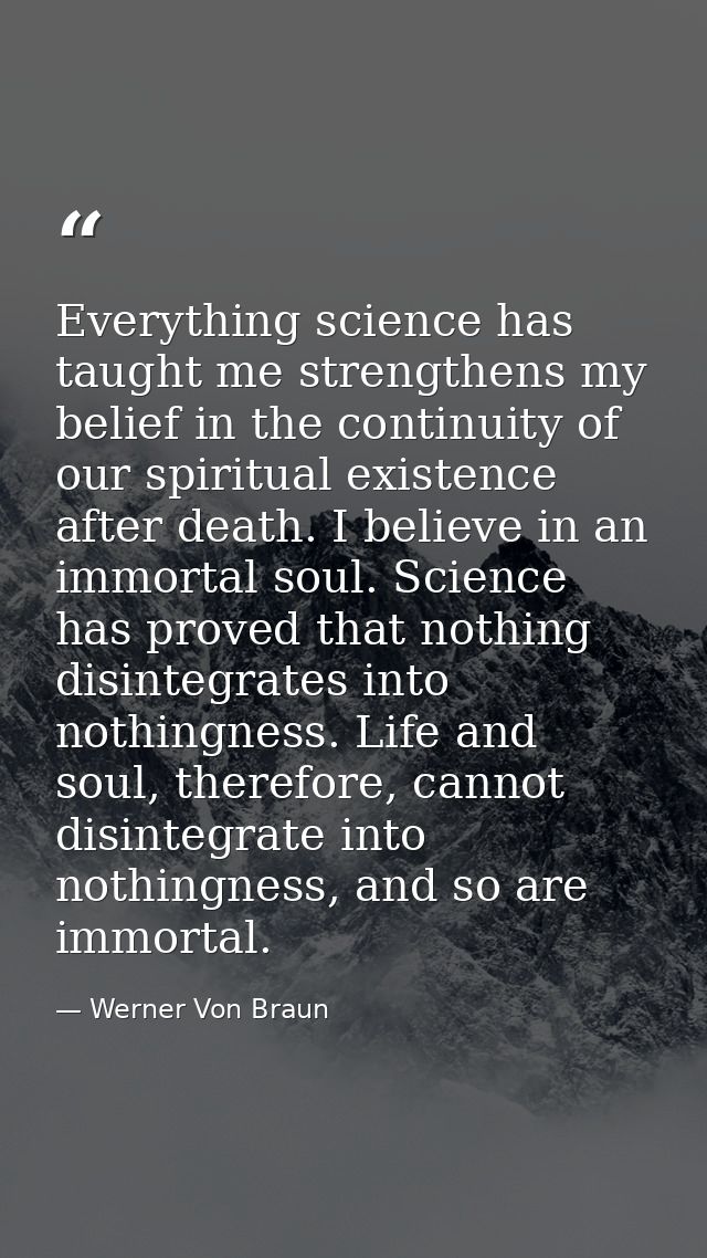 Everything science has taught me strengthens my belief in the continuity of our spiritual existence after death. I belie — Werner Von Braun