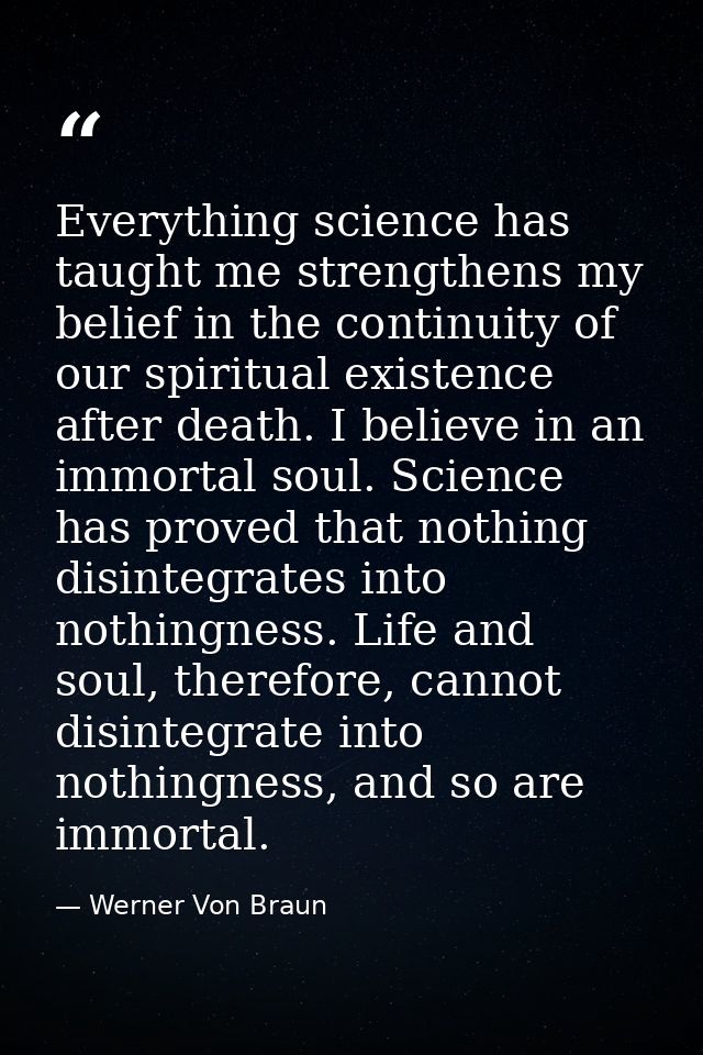 Everything science has taught me strengthens my belief in the continuity of our spiritual existence after death. I belie — Werner Von Braun