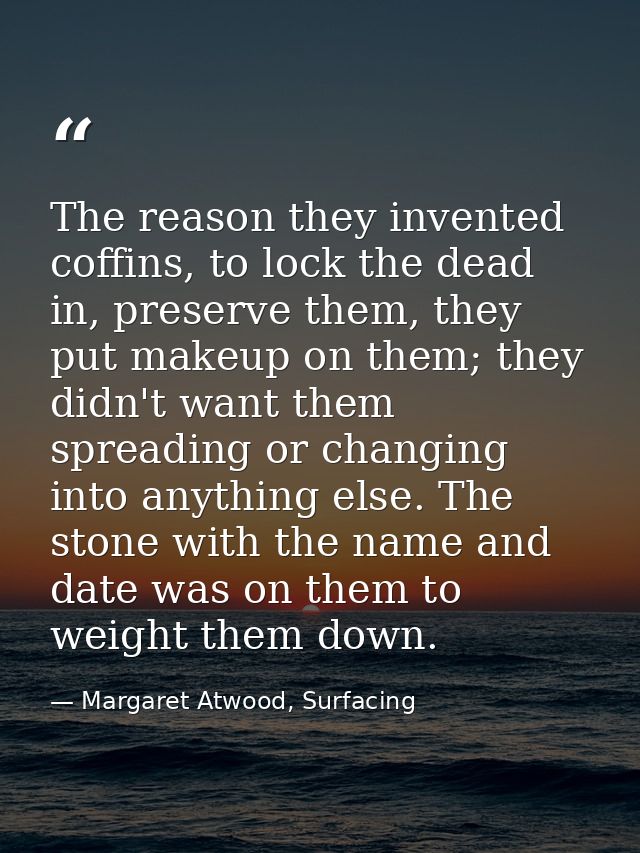 The reason they invented coffins, to lock the dead in, preserve them, they put makeup on them; they didn't want them spr — Margaret Atwood, Surfacing