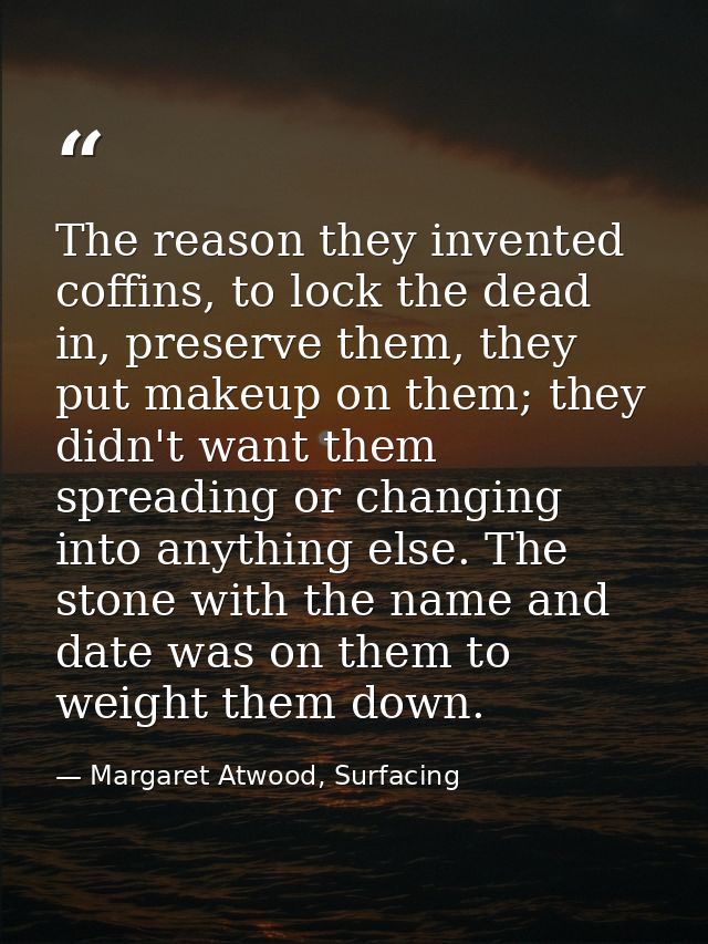 The reason they invented coffins, to lock the dead in, preserve them, they put makeup on them; they didn't want them spr — Margaret Atwood, Surfacing