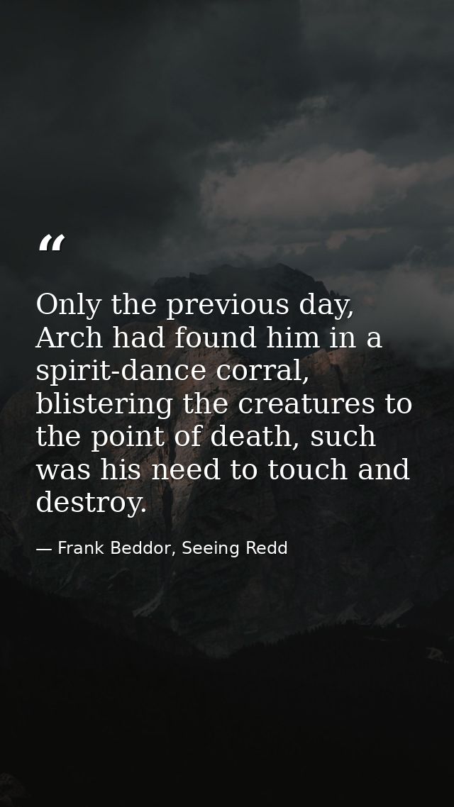 Only the previous day, Arch had found him in a spirit-dance corral, blistering the creatures to the point of death, such — Frank Beddor, Seeing Redd