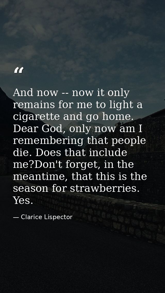 And now -- now it only remains for me to light a cigarette and go home. Dear God, only now am I remembering that people  — Clarice Lispector