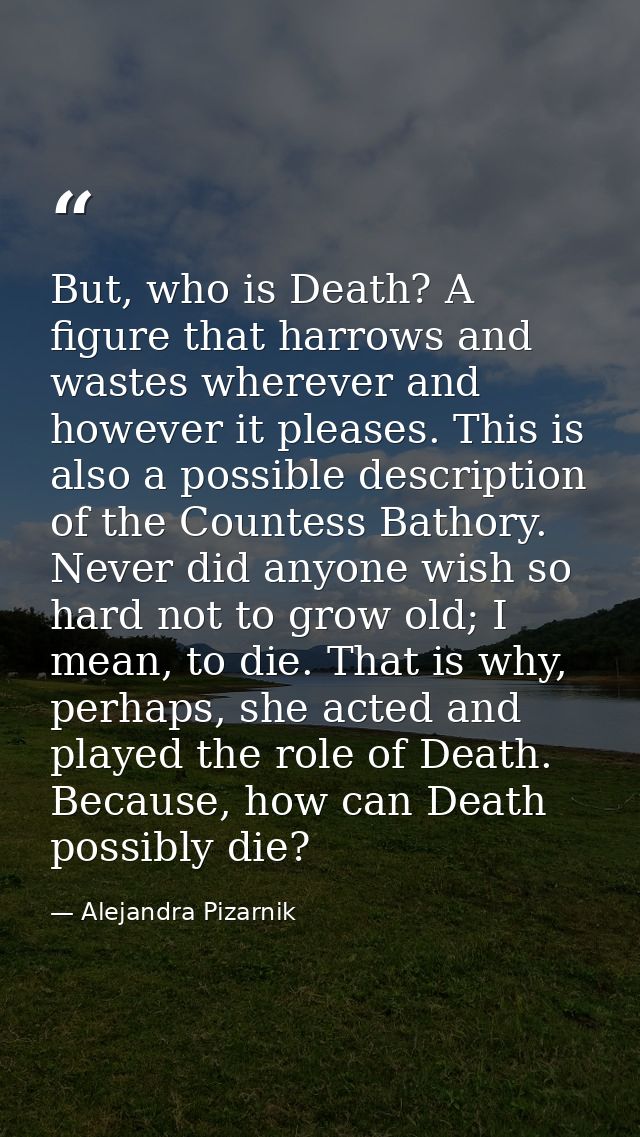 But, who is Death? A figure that harrows and wastes wherever and however it pleases. This is also a possible description — Alejandra Pizarnik