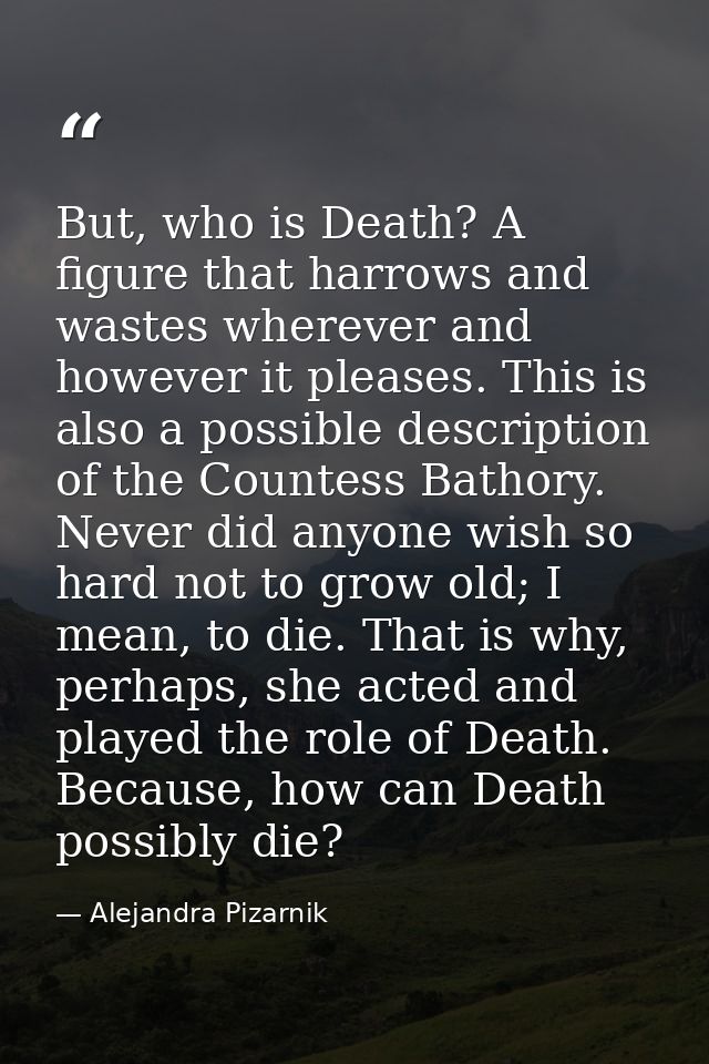 But, who is Death? A figure that harrows and wastes wherever and however it pleases. This is also a possible description — Alejandra Pizarnik