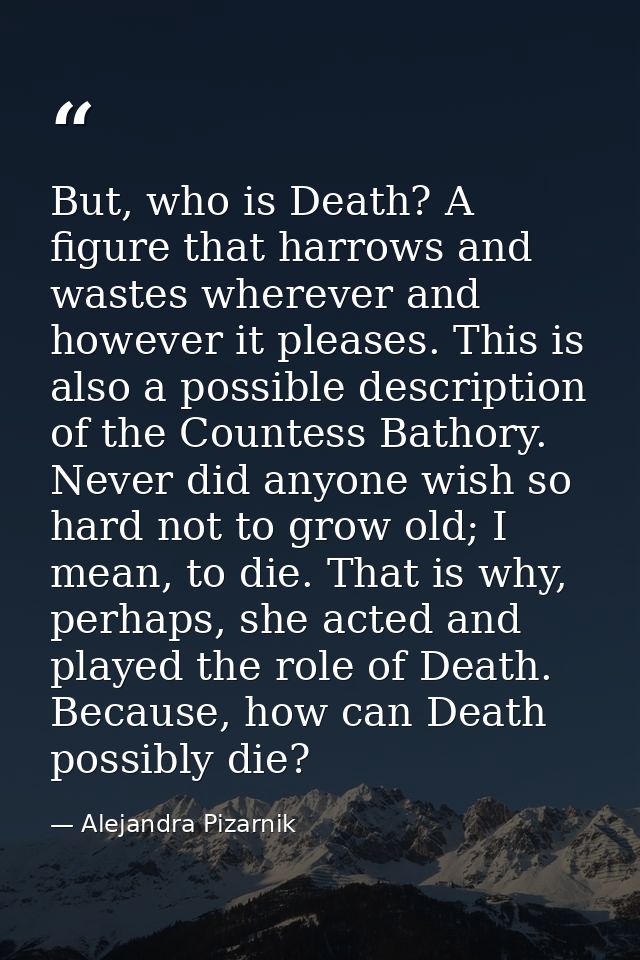 But, who is Death? A figure that harrows and wastes wherever and however it pleases. This is also a possible description — Alejandra Pizarnik