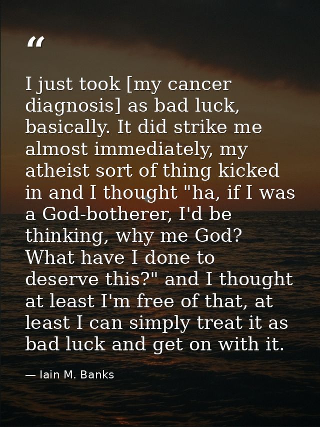 I just took [my cancer diagnosis] as bad luck, basically. It did strike me almost immediately, my atheist sort of thing  — Iain M. Banks