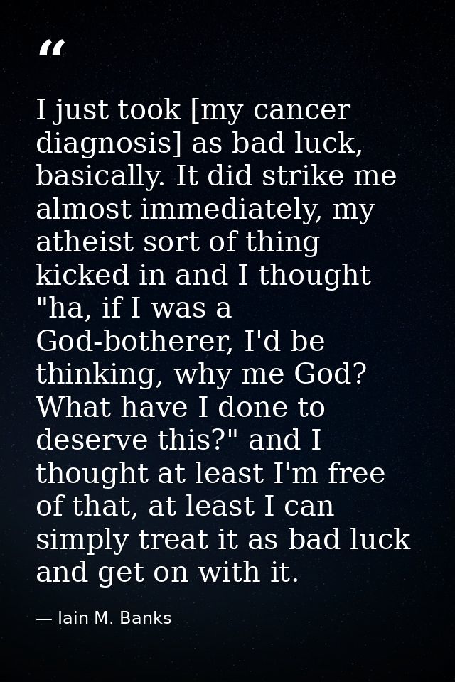 I just took [my cancer diagnosis] as bad luck, basically. It did strike me almost immediately, my atheist sort of thing  — Iain M. Banks