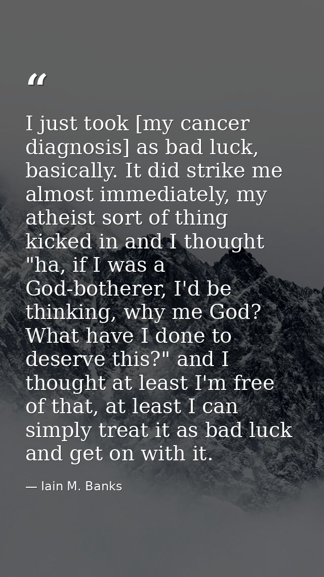 I just took [my cancer diagnosis] as bad luck, basically. It did strike me almost immediately, my atheist sort of thing  — Iain M. Banks