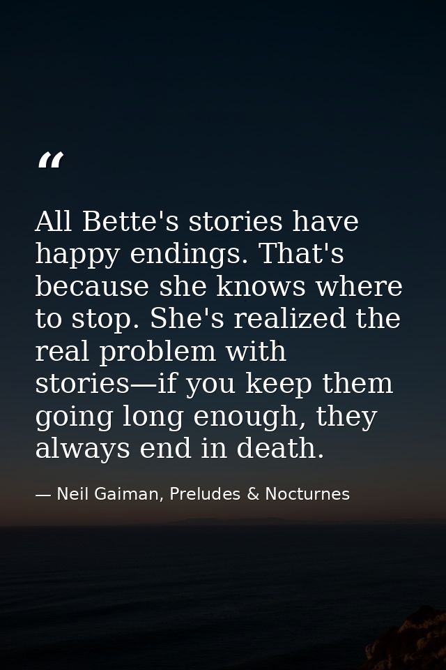 All Bette's stories have happy endings. That's because she knows where to stop. She's realized the real problem with sto — Neil Gaiman, Preludes & Nocturnes