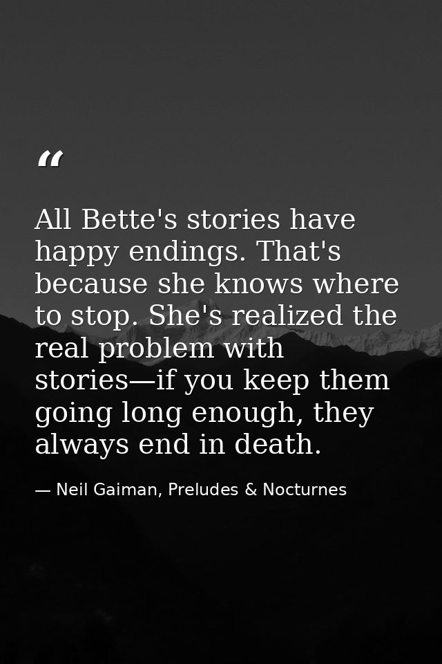 All Bette's stories have happy endings. That's because she knows where to stop. She's realized the real problem with sto — Neil Gaiman, Preludes & Nocturnes