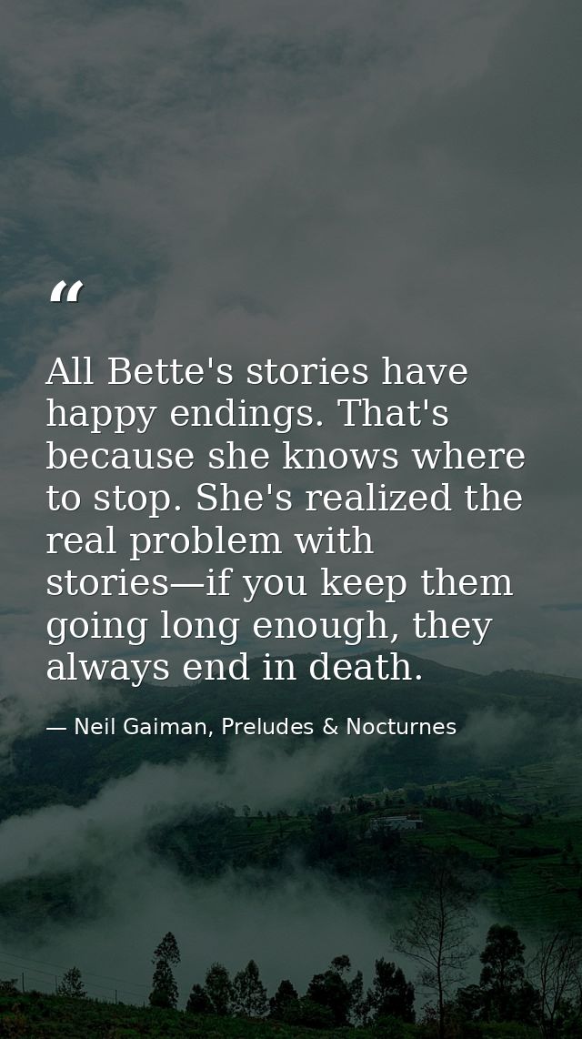 All Bette's stories have happy endings. That's because she knows where to stop. She's realized the real problem with sto — Neil Gaiman, Preludes & Nocturnes
