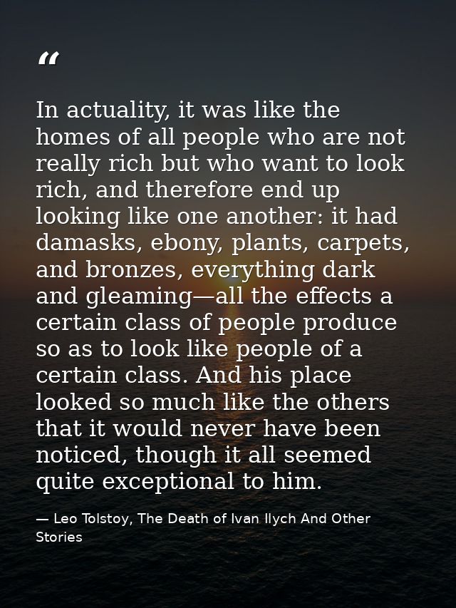 In actuality, it was like the homes of all people who are not really rich but who want to look rich, and therefore end u — Leo Tolstoy, The Death of Ivan Ilych And Other Stories