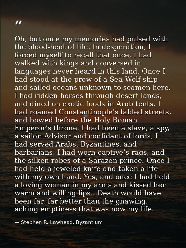Oh, but once my memories had pulsed with the blood-heat of life. In desperation, I forced myself to recall that once, I  — Stephen R. Lawhead, Byzantium
