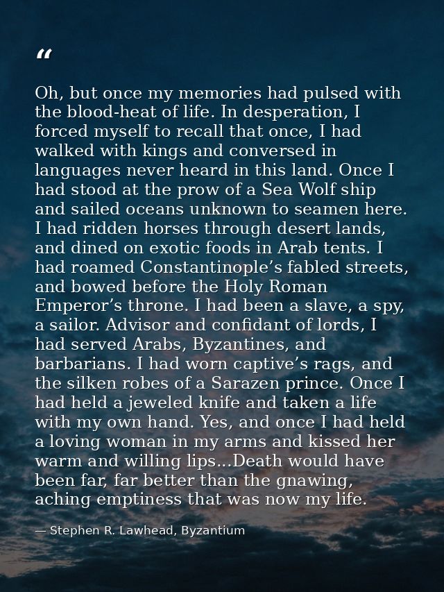 Oh, but once my memories had pulsed with the blood-heat of life. In desperation, I forced myself to recall that once, I  — Stephen R. Lawhead, Byzantium
