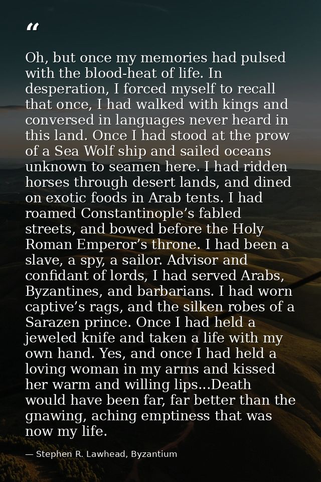 Oh, but once my memories had pulsed with the blood-heat of life. In desperation, I forced myself to recall that once, I  — Stephen R. Lawhead, Byzantium