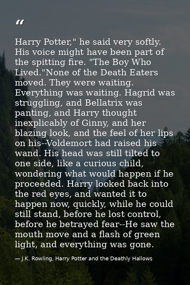 Harry Potter," he said very softly. His voice might have been part of the spitting fire. "The Boy Who Lived."None of the — J.K. Rowling, Harry Potter and the Deathly Hallows
