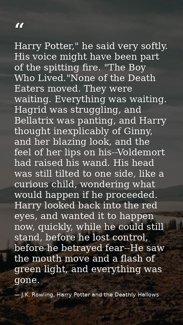 Harry Potter," he said very softly. His voice might have been part of the spitting fire. "The Boy Who Lived."None of the — J.K. Rowling, Harry Potter and the Deathly Hallows