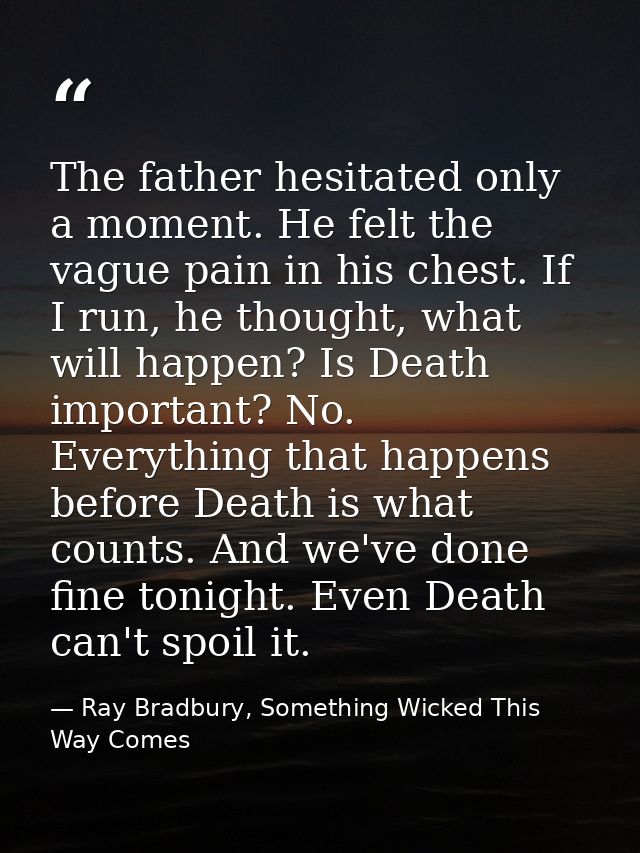 The father hesitated only a moment. He felt the vague pain in his chest. If I run, he thought, what will happen? Is Deat — Ray Bradbury, Something Wicked This Way Comes