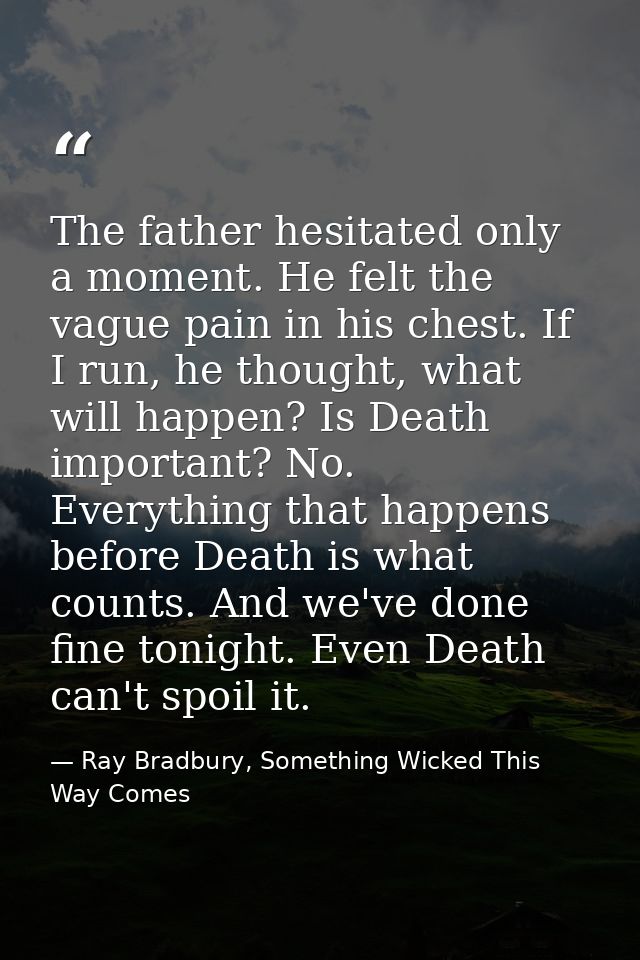 The father hesitated only a moment. He felt the vague pain in his chest. If I run, he thought, what will happen? Is Deat — Ray Bradbury, Something Wicked This Way Comes