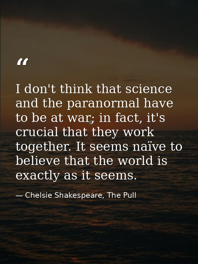 I don't think that science and the paranormal have to be at war; in fact, it's crucial that they work together. It seems — Chelsie Shakespeare, The Pull