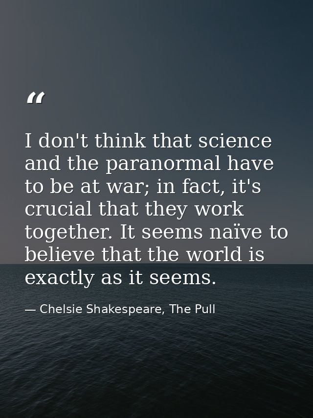 I don't think that science and the paranormal have to be at war; in fact, it's crucial that they work together. It seems — Chelsie Shakespeare, The Pull