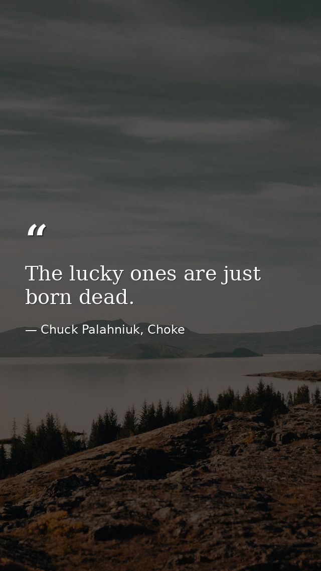 The lucky ones are just born dead. — Chuck Palahniuk, Choke