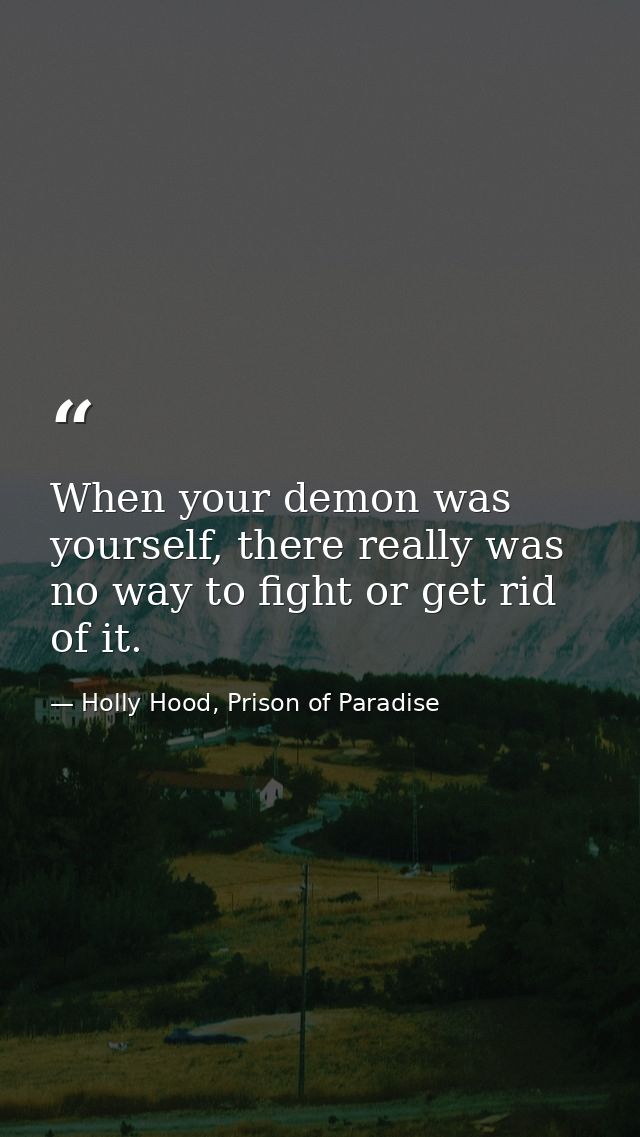 When your demon was yourself, there really was no way to fight or get rid of it. — Holly Hood, Prison of Paradise