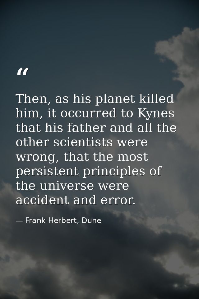 Then, as his planet killed him, it occurred to Kynes that his father and all the other scientists were wrong, that the m — Frank Herbert, Dune