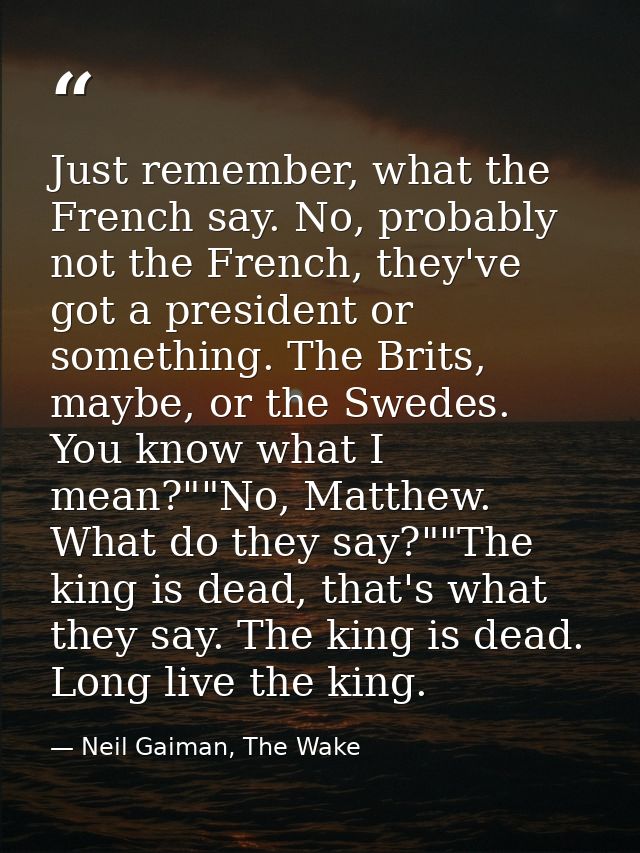 Just remember, what the French say. No, probably not the French, they've got a president or something. The Brits, maybe, — Neil Gaiman, The Wake