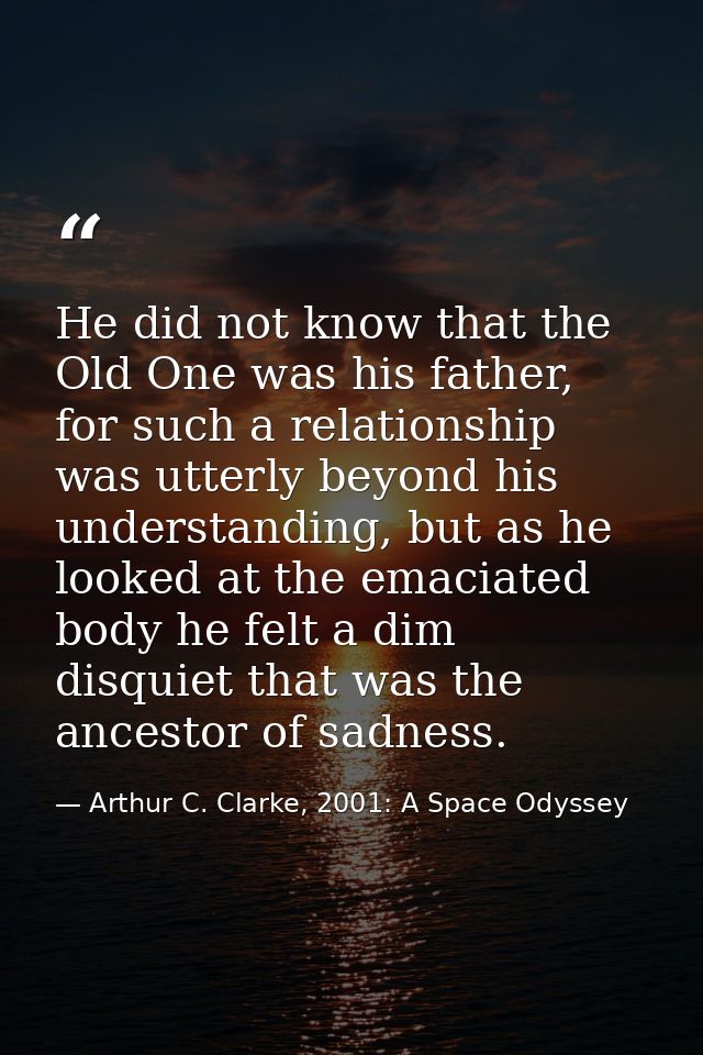 He did not know that the Old One was his father, for such a relationship was utterly beyond his understanding, but as he — Arthur C. Clarke, 2001: A Space Odyssey