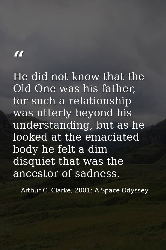 He did not know that the Old One was his father, for such a relationship was utterly beyond his understanding, but as he — Arthur C. Clarke, 2001: A Space Odyssey