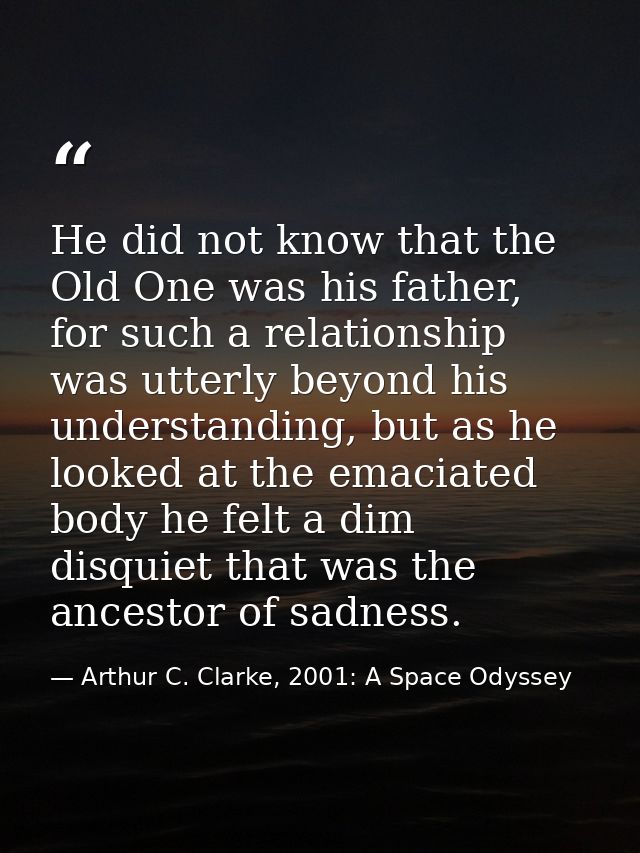 He did not know that the Old One was his father, for such a relationship was utterly beyond his understanding, but as he — Arthur C. Clarke, 2001: A Space Odyssey