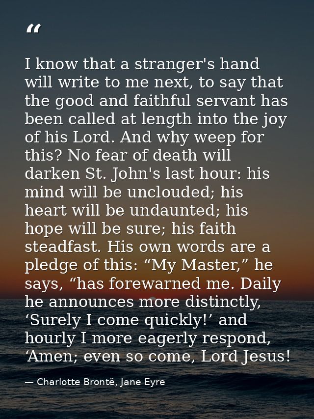 I know that a stranger's hand will write to me next, to say that the good and faithful servant has been called at length — Charlotte Brontë, Jane Eyre