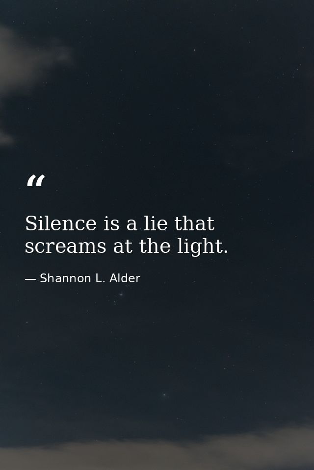 Silence is a lie that screams at the light. — Shannon L. Alder