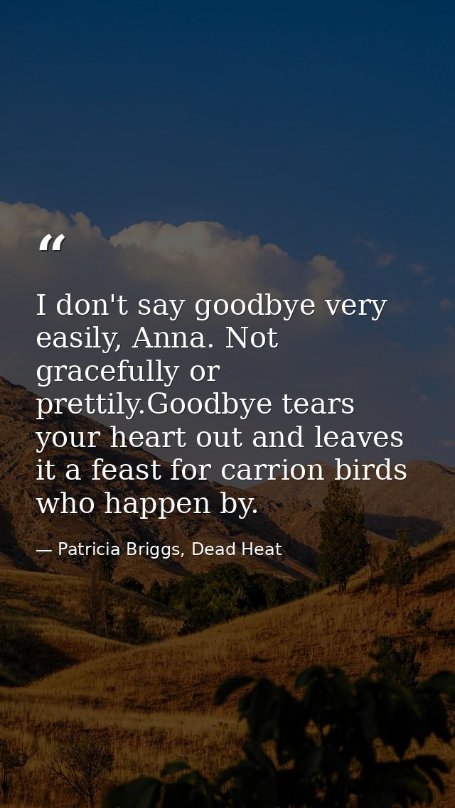 I don't say goodbye very easily, Anna. Not gracefully or prettily.Goodbye tears your heart out and leaves it a feast for — Patricia Briggs, Dead Heat