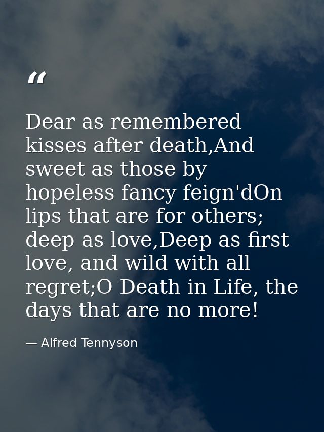 Dear as remembered kisses after death,And sweet as those by hopeless fancy feign'dOn lips that are for others; deep as l — Alfred Tennyson